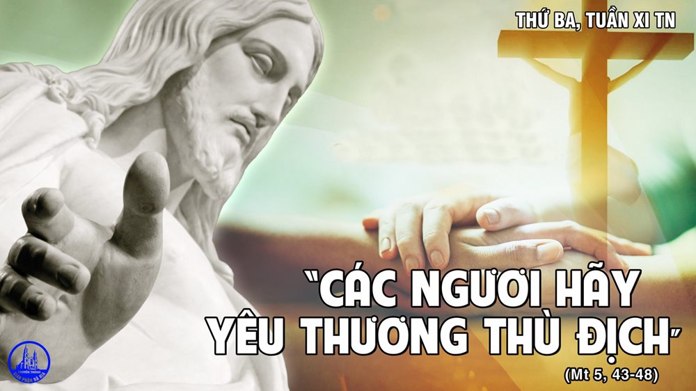 Thứ Ba tuần 11 thường niên. – Yêu thương kẻ thù, để nên trọn lành.